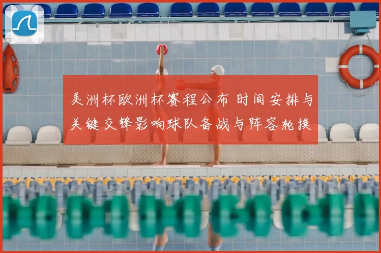 美洲杯欧洲杯赛程公布 时间安排与关键交锋影响球队备战与阵容轮换