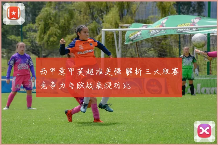 西甲意甲英超谁更强 解析三大联赛竞争力与欧战表现对比
