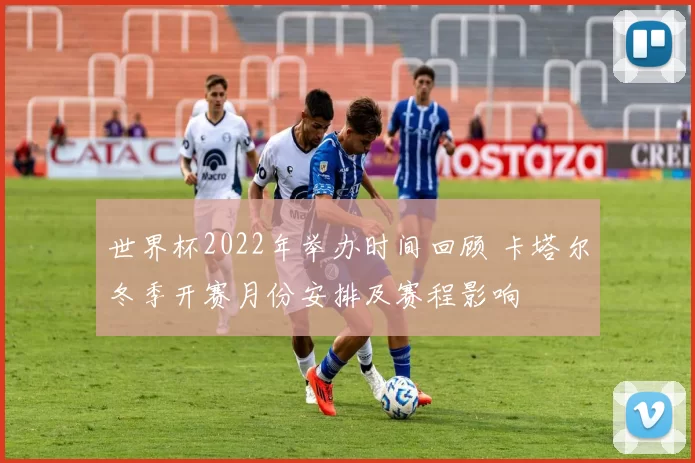 世界杯2022年举办时间回顾 卡塔尔冬季开赛月份安排及赛程影响
