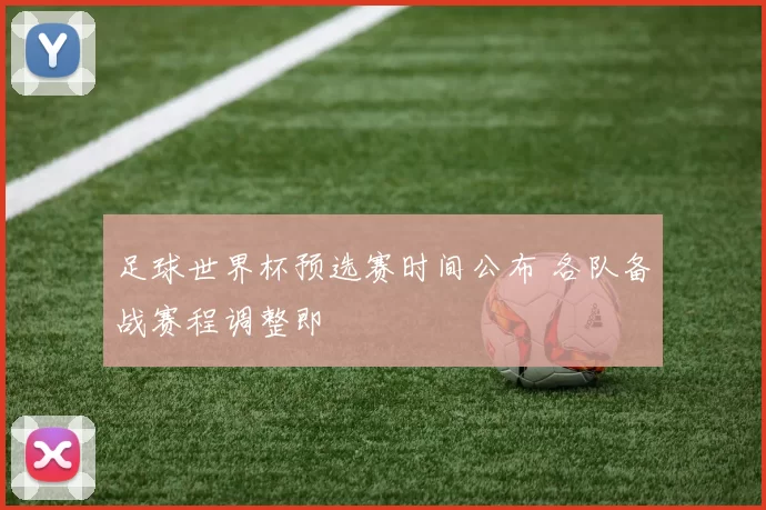 足球世界杯预选赛时间公布 各队备战赛程调整即