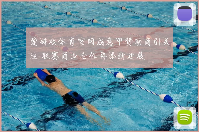 爱游戏体育官网成意甲赞助商引关注 联赛商业合作再添新进展