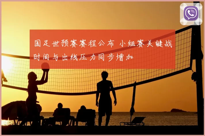 国足世预赛赛程公布 小组赛关键战时间与出线压力同步增加