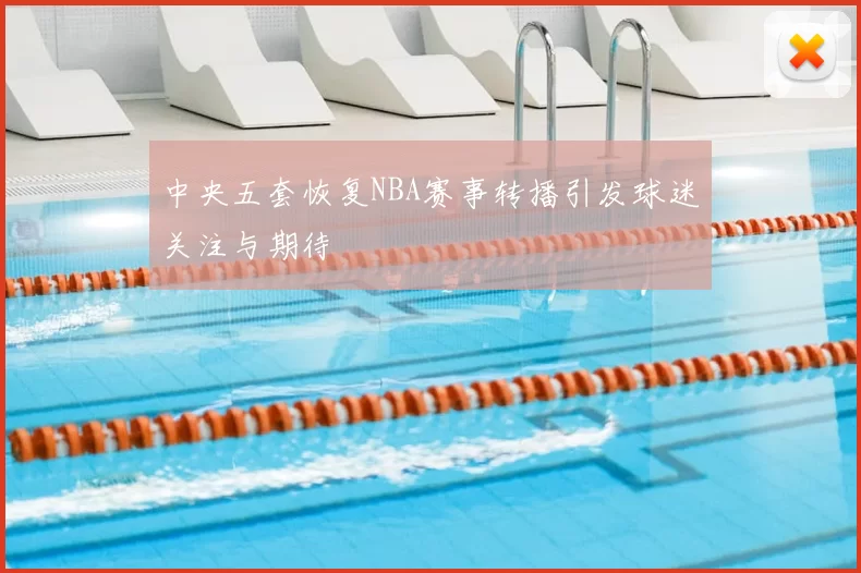 中央五套恢复NBA赛事转播引发球迷关注与期待