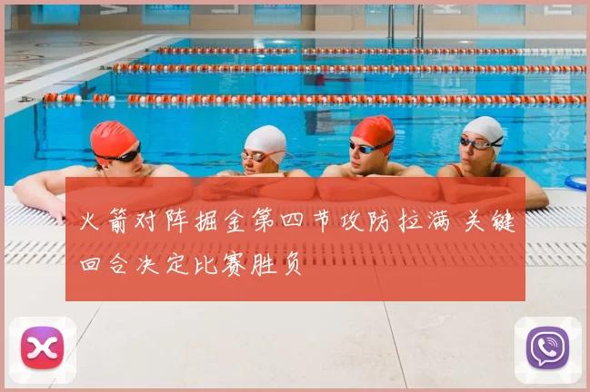 火箭对阵掘金第四节攻防拉满 关键回合决定比赛胜负