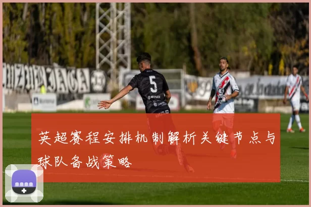英超赛程安排机制解析关键节点与球队备战策略
