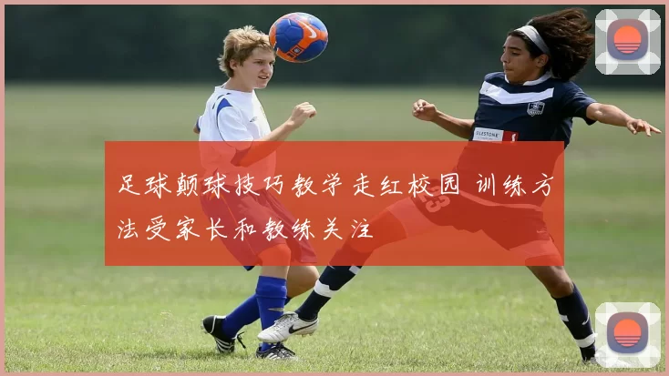 足球颠球技巧教学走红校园 训练方法受家长和教练关注