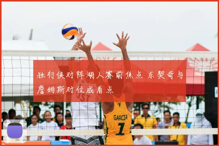 独行侠对阵湖人赛前焦点 东契奇与詹姆斯对位成看点