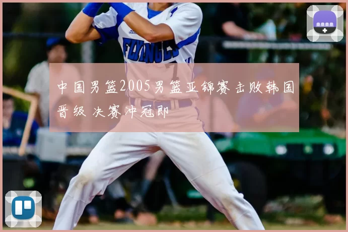 中国男篮2005男篮亚锦赛击败韩国晋级 决赛冲冠即