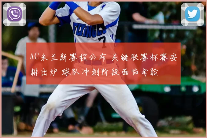 AC米兰新赛程公布 关键联赛杯赛安排出炉 球队冲刺阶段面临考验