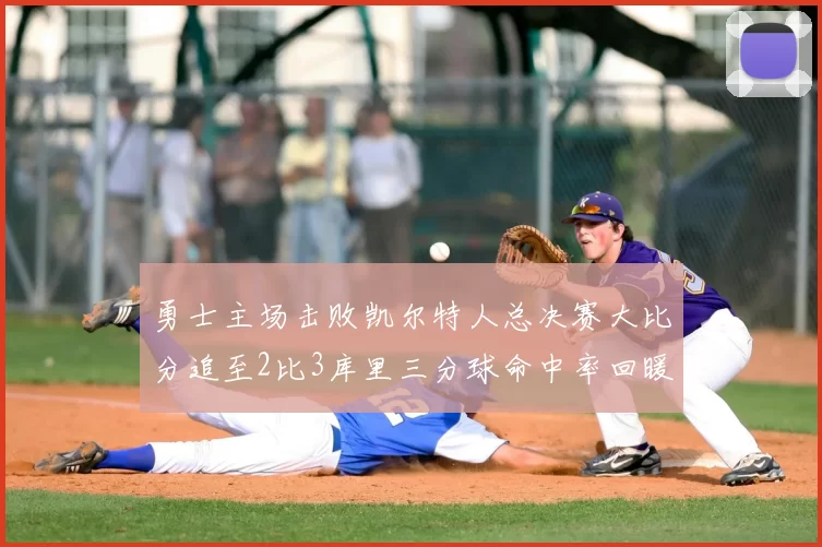 勇士主场击败凯尔特人总决赛大比分追至2比3库里三分球命中率回暖