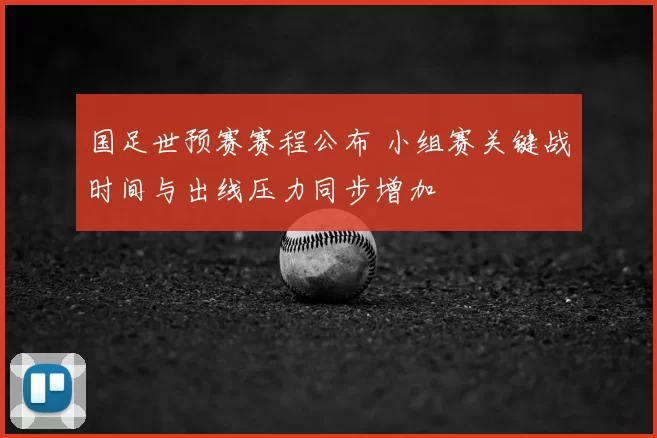 国足世预赛赛程公布 小组赛关键战时间与出线压力同步增加