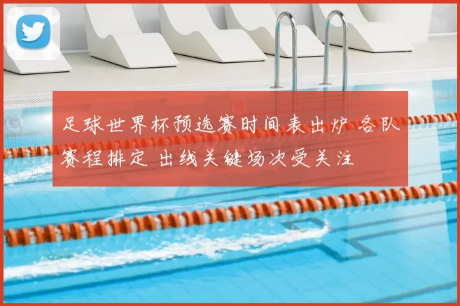 足球世界杯预选赛时间表出炉 各队赛程排定 出线关键场次受关注