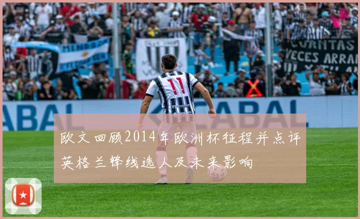 欧文回顾2014年欧洲杯征程并点评英格兰锋线选人及未来影响