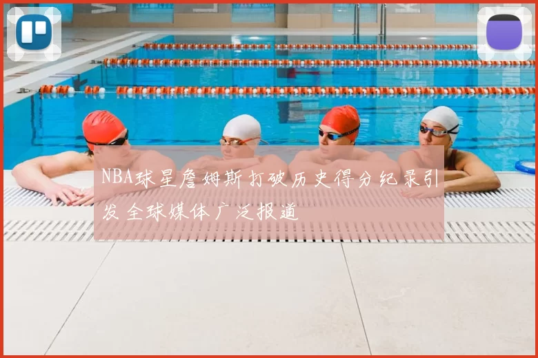 NBA球星詹姆斯打破历史得分纪录引发全球媒体广泛报道