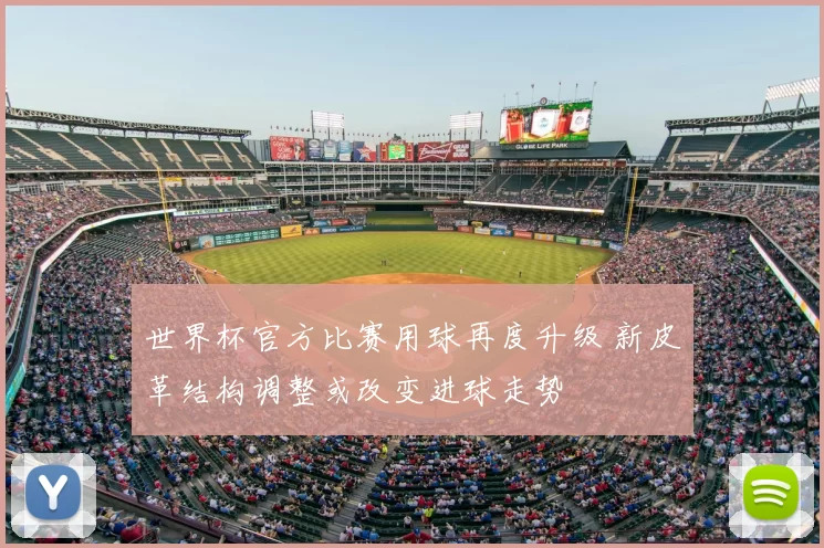 世界杯官方比赛用球再度升级 新皮革结构调整或改变进球走势