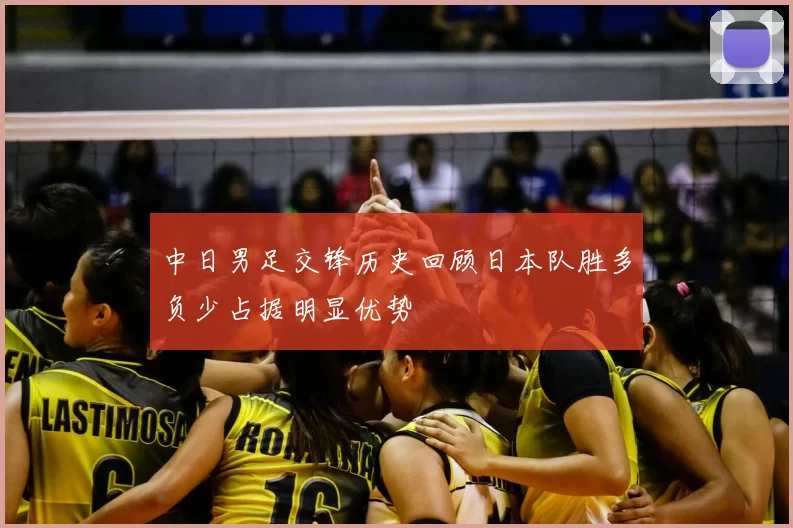 中日男足交锋历史回顾日本队胜多负少占据明显优势