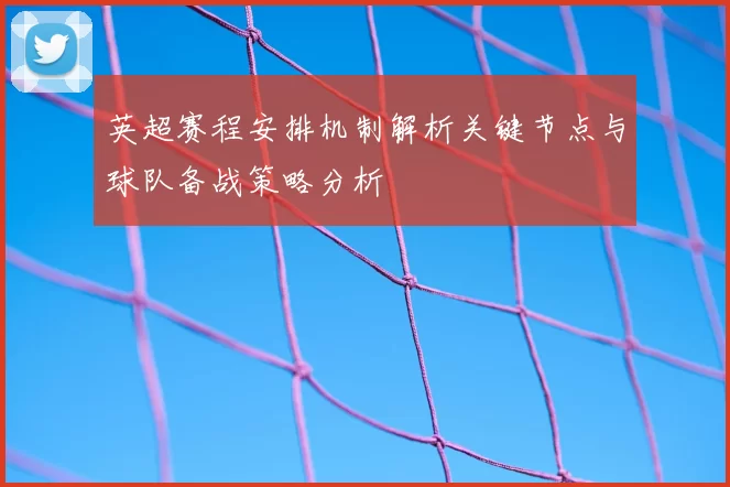 英超赛程安排机制解析关键节点与球队备战策略分析