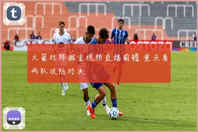 火箭对阵掘金视频直播前瞻 重点看两队攻防对决