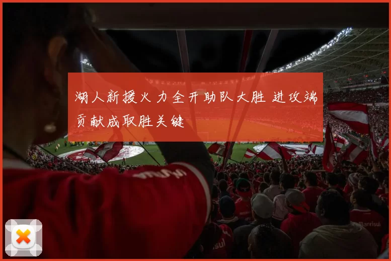 湖人新援火力全开助队大胜 进攻端贡献成取胜关键