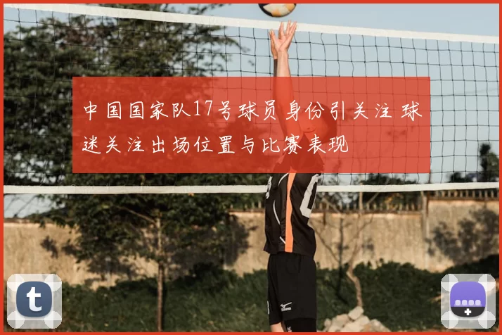 中国国家队17号球员身份引关注 球迷关注出场位置与比赛表现