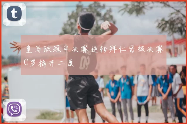 皇马欧冠半决赛逆转拜仁晋级决赛C罗梅开二度