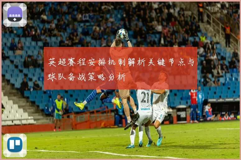 英超赛程安排机制解析关键节点与球队备战策略分析