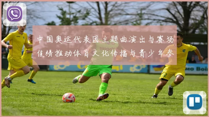 中国奥运代表团主题曲演出与赛场佳绩推动体育文化传播与青少年参与