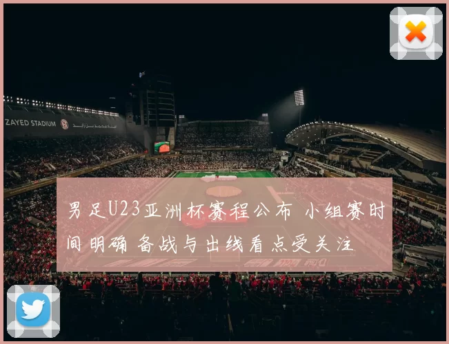男足U23亚洲杯赛程公布 小组赛时间明确 备战与出线看点受关注