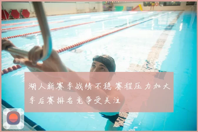 湖人新赛季战绩不稳 赛程压力加大季后赛排名竞争受关注