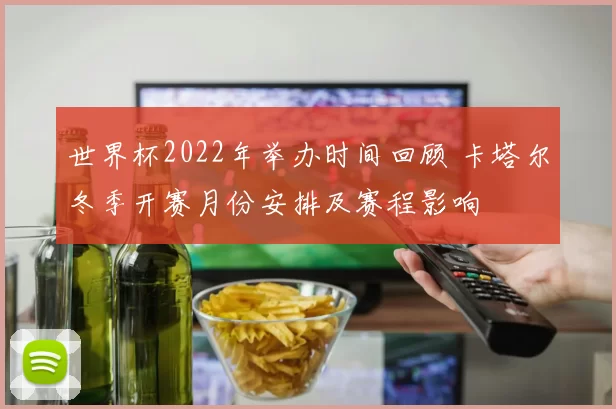世界杯2022年举办时间回顾 卡塔尔冬季开赛月份安排及赛程影响