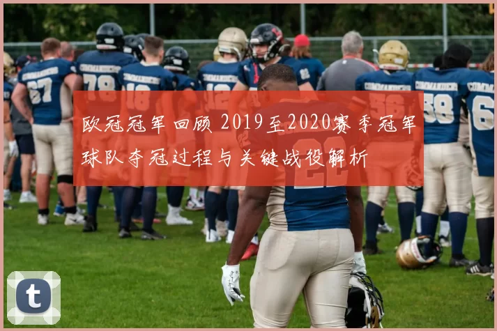 欧冠冠军回顾 2019至2020赛季冠军球队夺冠过程与关键战役解析