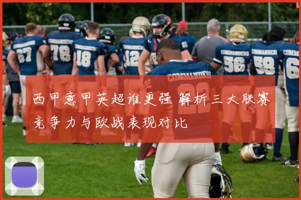 西甲意甲英超谁更强 解析三大联赛竞争力与欧战表现对比