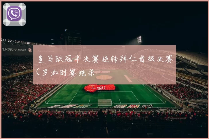 皇马欧冠半决赛逆转拜仁晋级决赛C罗加时赛绝杀