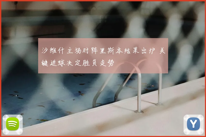 沙维什主场对阵里斯本结果出炉 关键进球决定胜负走势