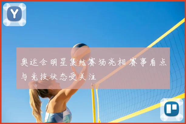 奥运会明星集结赛场亮相 赛事看点与竞技状态受关注