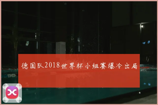 德国队2018世界杯小组赛爆冷出局