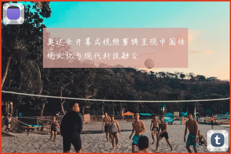 奥运会开幕式视频剪辑呈现中国传统文化与现代科技融合
