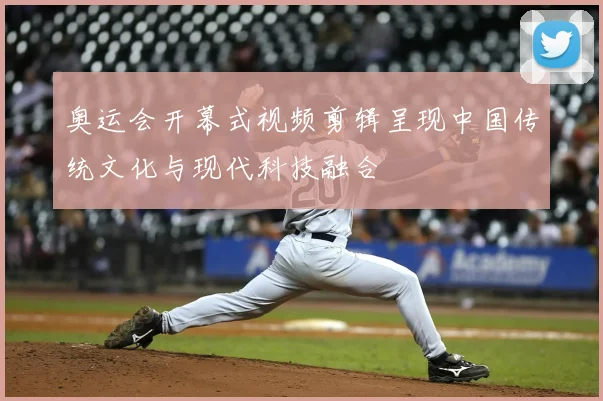 奥运会开幕式视频剪辑呈现中国传统文化与现代科技融合